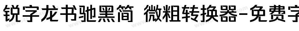 锐字龙书驰黑简 微粗转换器字体转换